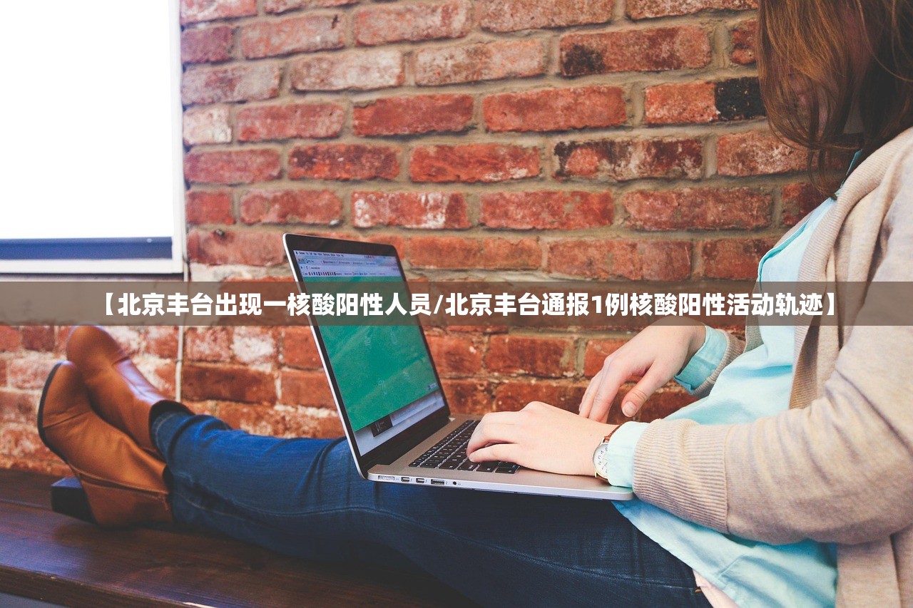 【北京丰台出现一核酸阳性人员/北京丰台通报1例核酸阳性活动轨迹】
