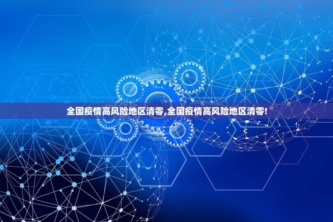 全国疫情高风险地区清零,全国疫情高风险地区清零! 全国疫情高风险地区清零,全国疫情高风险地区清零!