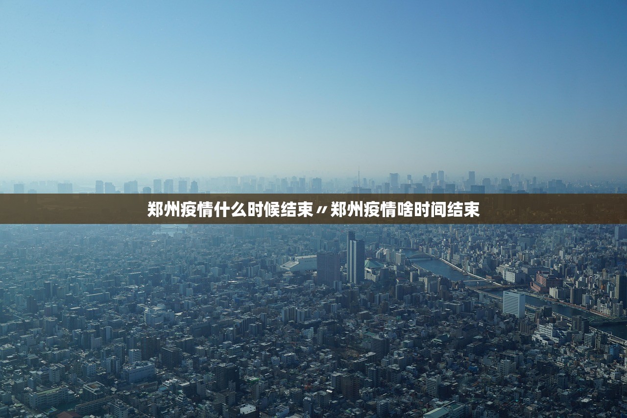 郑州疫情什么时候结束〃郑州疫情啥时间结束