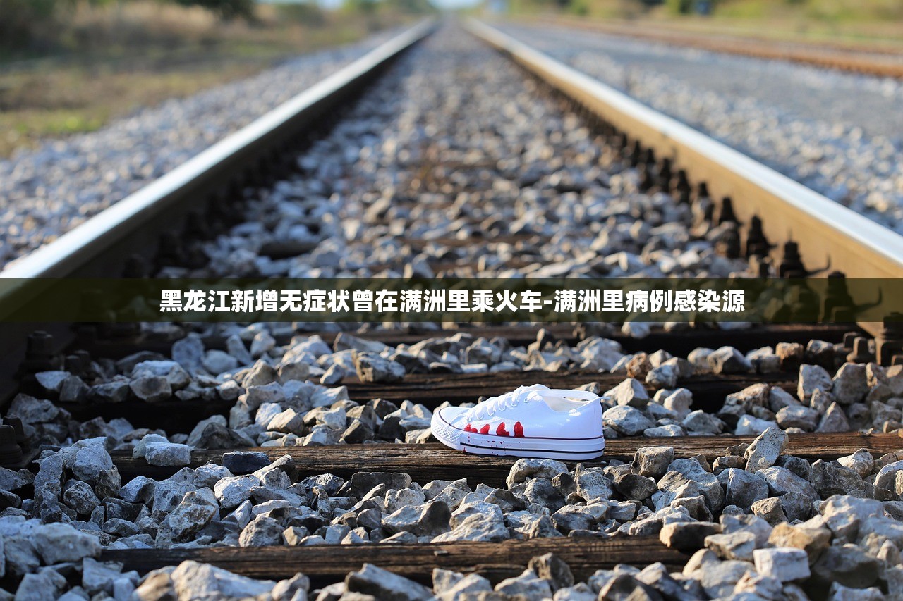 黑龙江新增无症状曾在满洲里乘火车-满洲里病例感染源 黑龙江新增无症状曾在满洲里乘火车-满洲里病例感染源