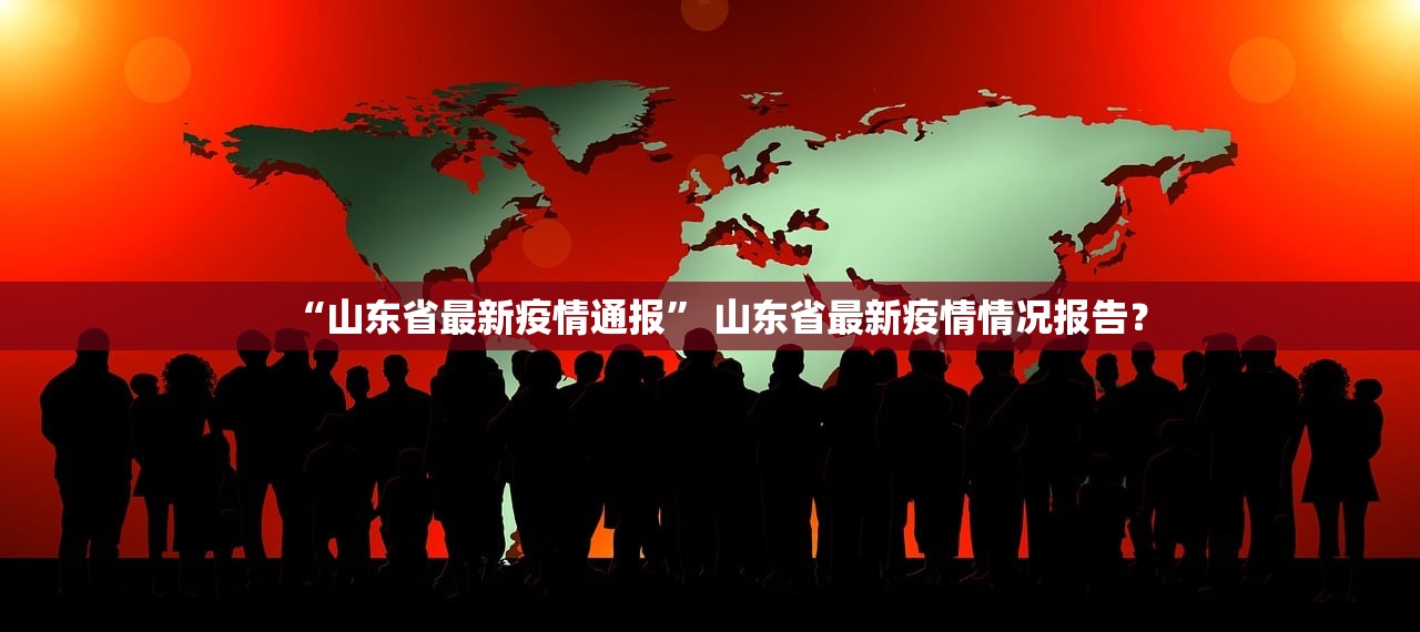 “山东省最新疫情通报” 山东省最新疫情情况报告？