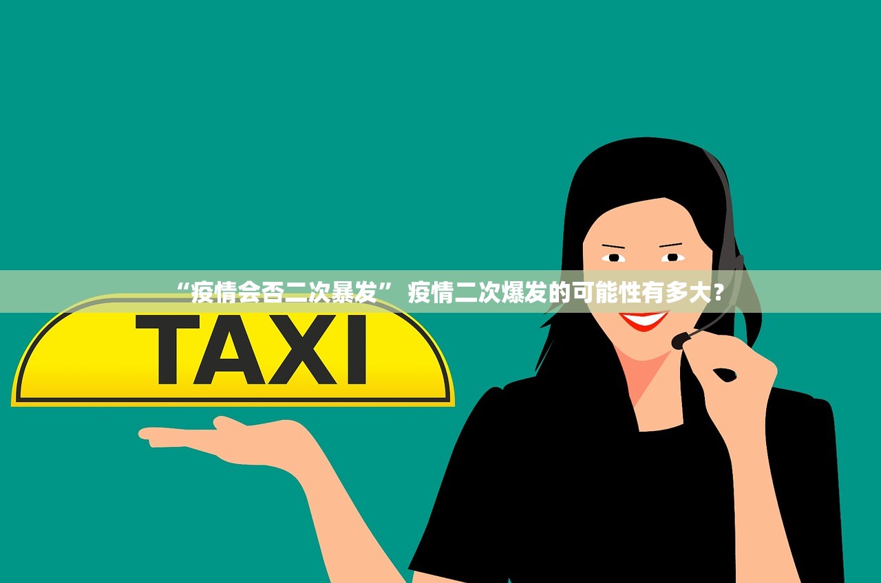 “疫情会否二次暴发	” 疫情二次爆发的可能性有多大？