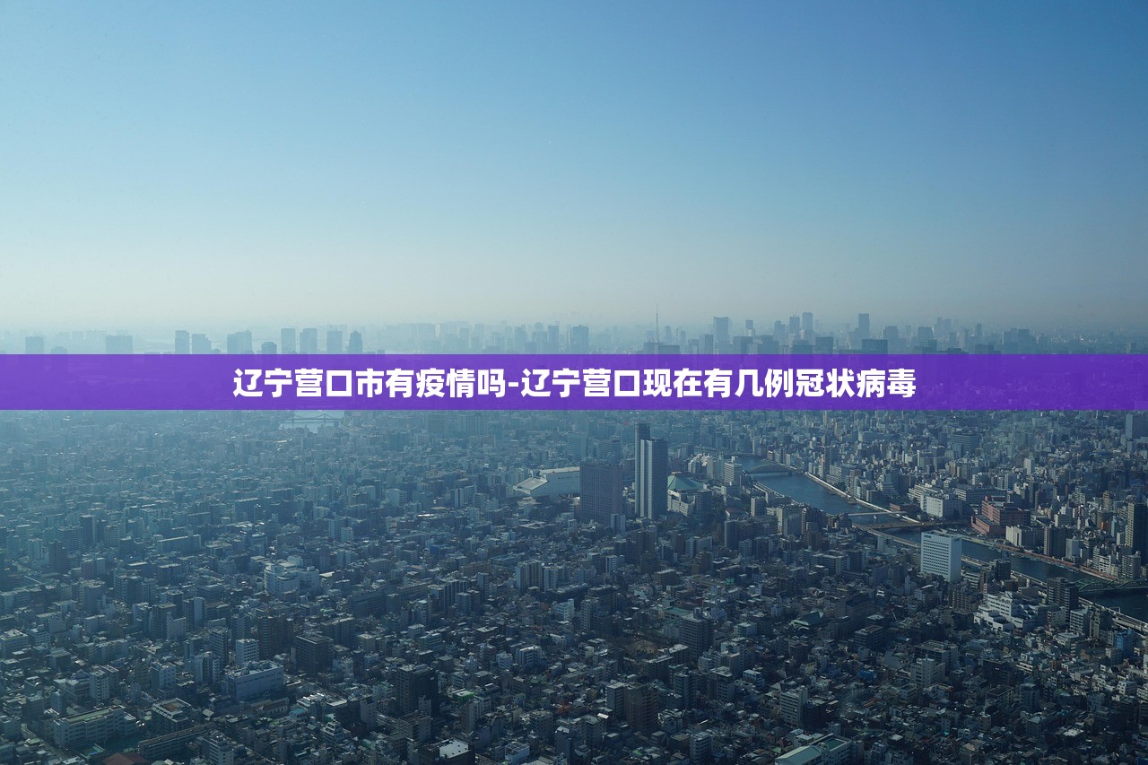 辽宁营口市有疫情吗-辽宁营口现在有几例冠状病毒
