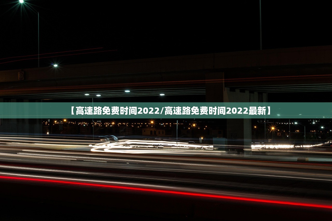 【高速路免费时间2022/高速路免费时间2022最新】 【高速路免费时间2022/高速路免费时间2022最新】