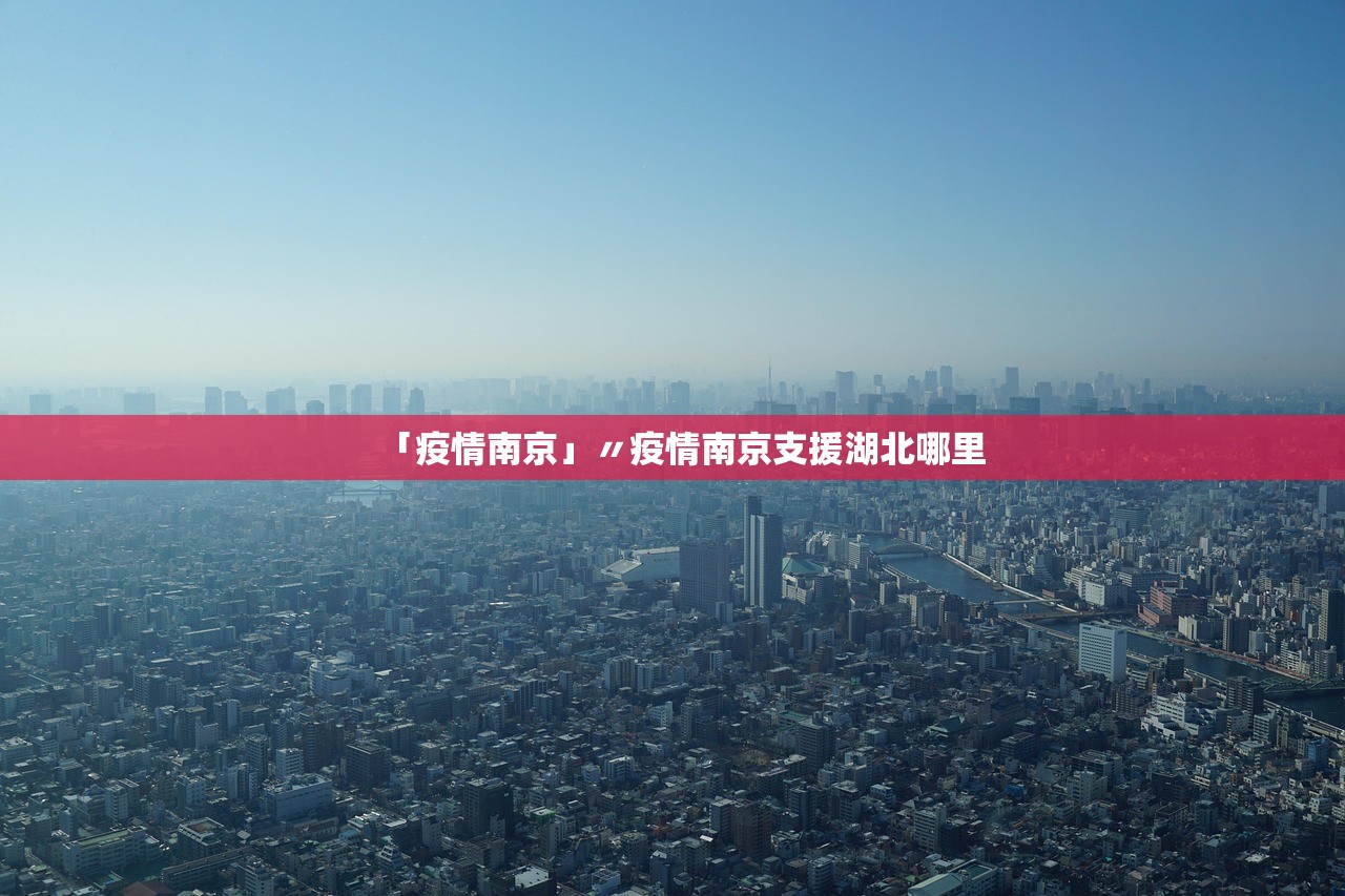 「疫情南京」〃疫情南京支援湖北哪里