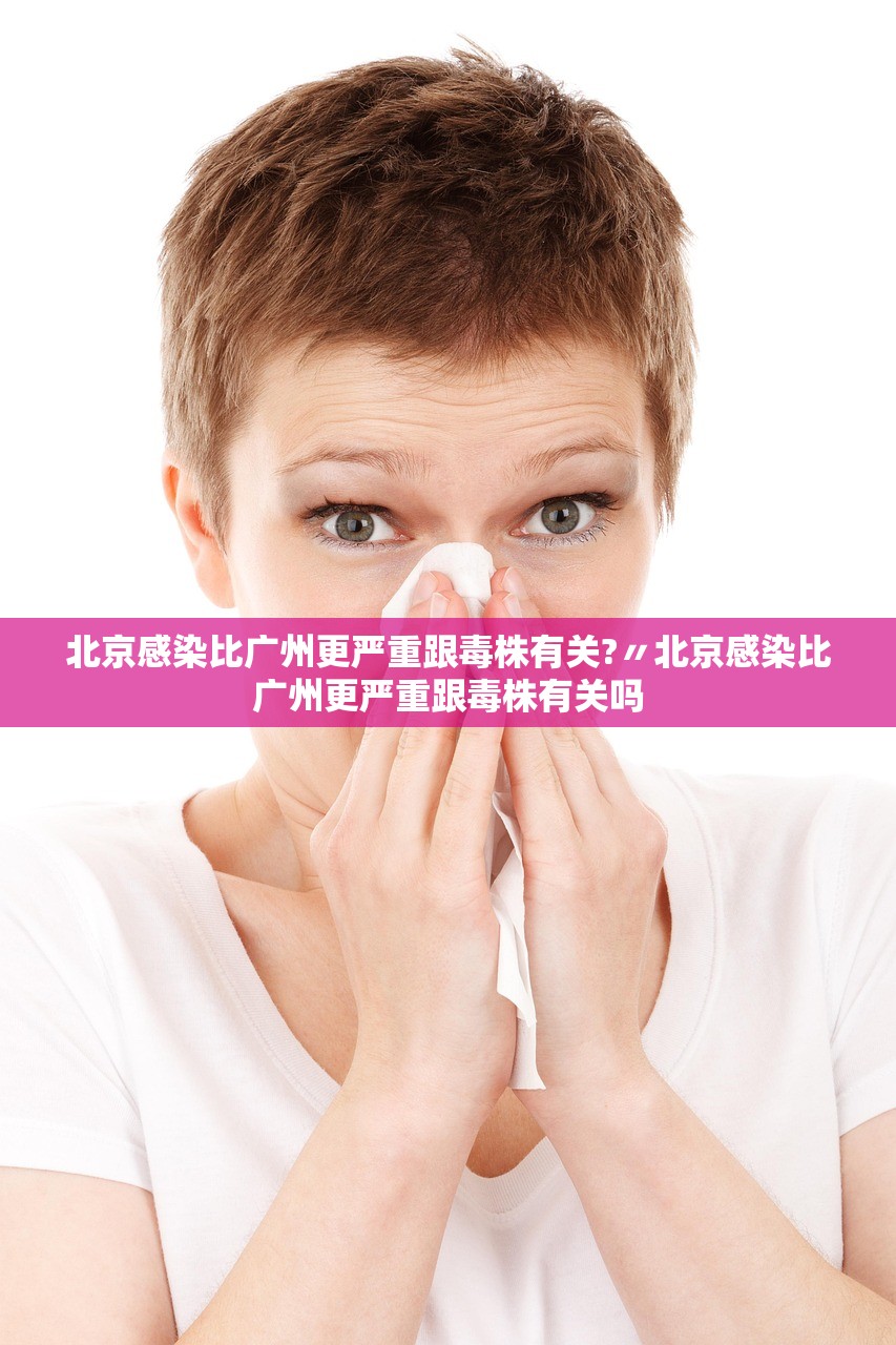 北京感染比广州更严重跟毒株有关?〃北京感染比广州更严重跟毒株有关吗 北京感染比广州更严重跟毒株有关?〃北京感染比广州更严重跟毒株有关吗