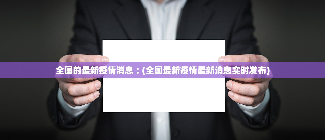 全国的最新疫情消息︰(全国最新疫情最新消息实时发布) 全国的最新疫情消息︰(全国最新疫情最新消息实时发布)