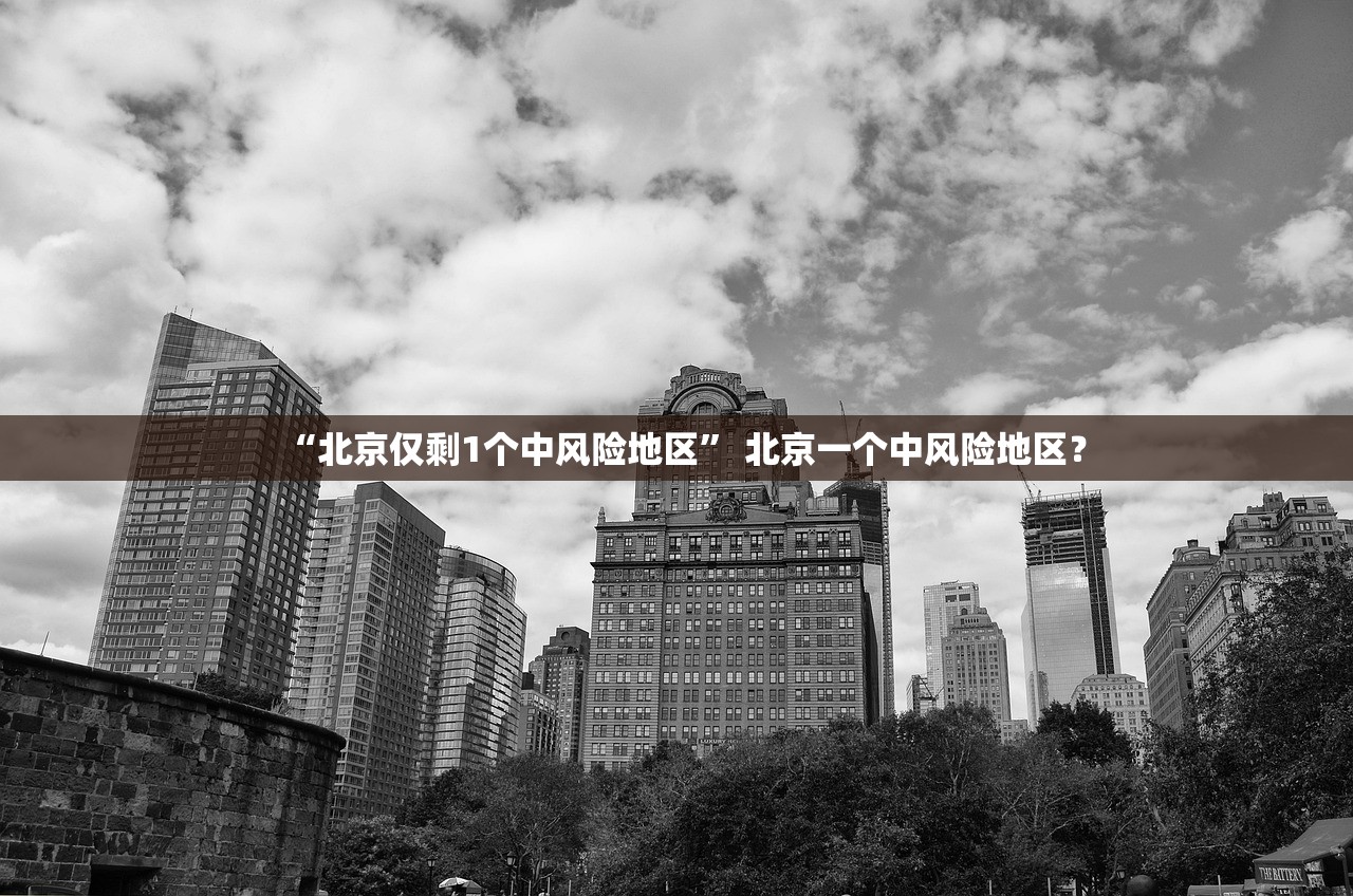 “北京仅剩1个中风险地区	” 北京一个中风险地区？