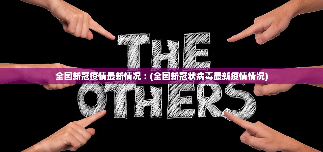 全国新冠疫情最新情况︰(全国新冠状病毒最新疫情情况)