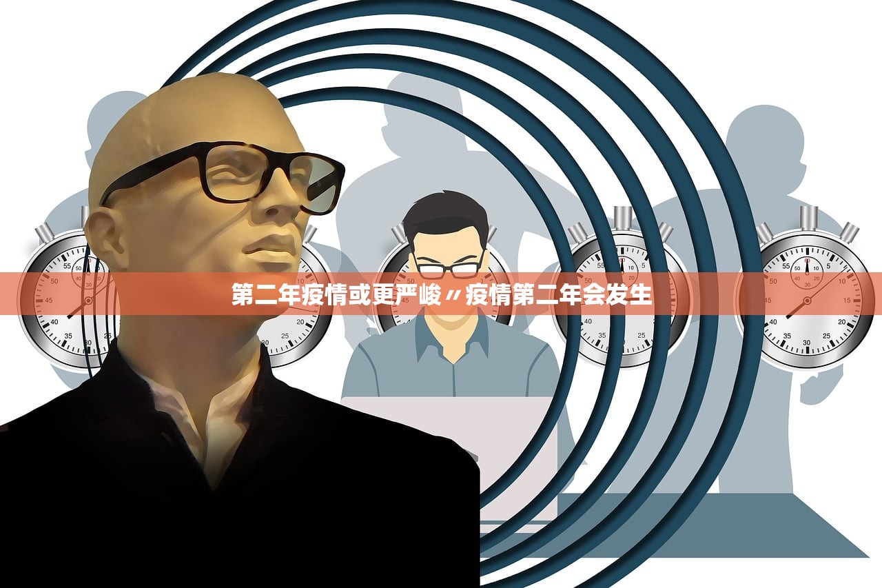 第二年疫情或更严峻〃疫情第二年会发生 第二年疫情或更严峻〃疫情第二年会发生