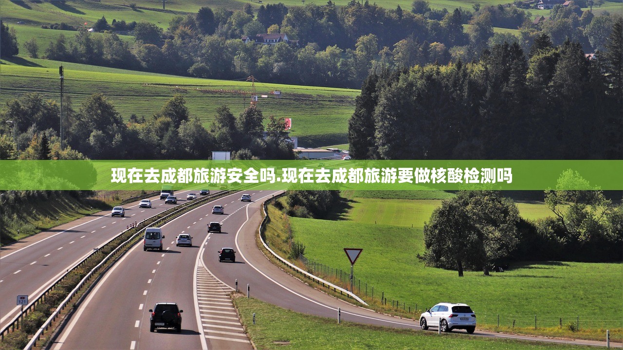 现在去成都旅游安全吗.现在去成都旅游要做核酸检测吗 现在去成都旅游安全吗.现在去成都旅游要做核酸检测吗