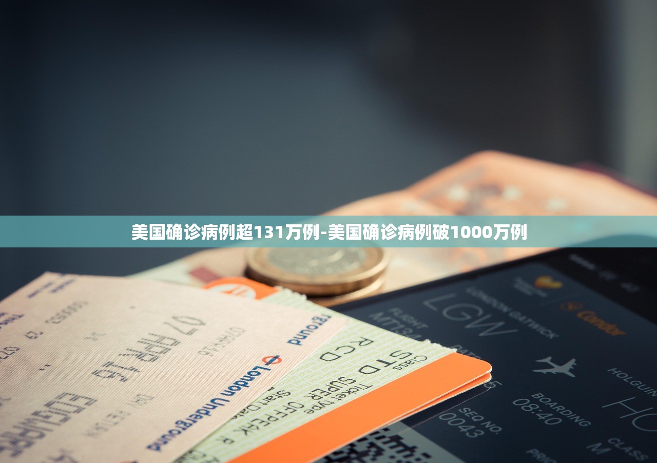 美国确诊病例超131万例-美国确诊病例破1000万例