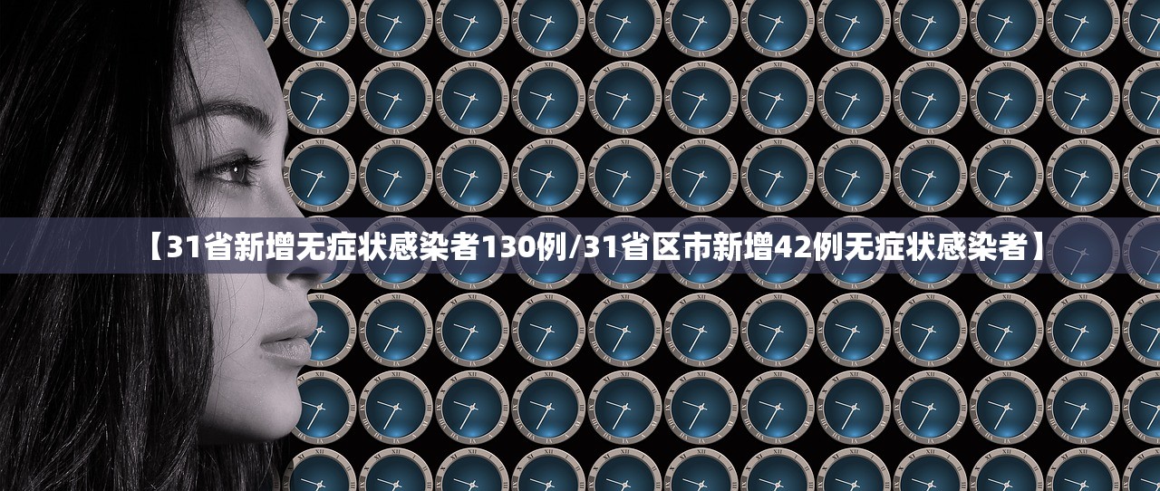 【31省新增无症状感染者130例/31省区市新增42例无症状感染者】 【31省新增无症状感染者130例/31省区市新增42例无症状感染者】