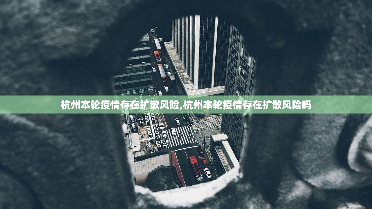 杭州本轮疫情存在扩散风险,杭州本轮疫情存在扩散风险吗