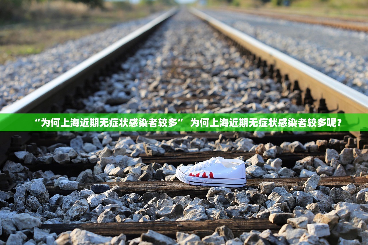 “为何上海近期无症状感染者较多” 为何上海近期无症状感染者较多呢？