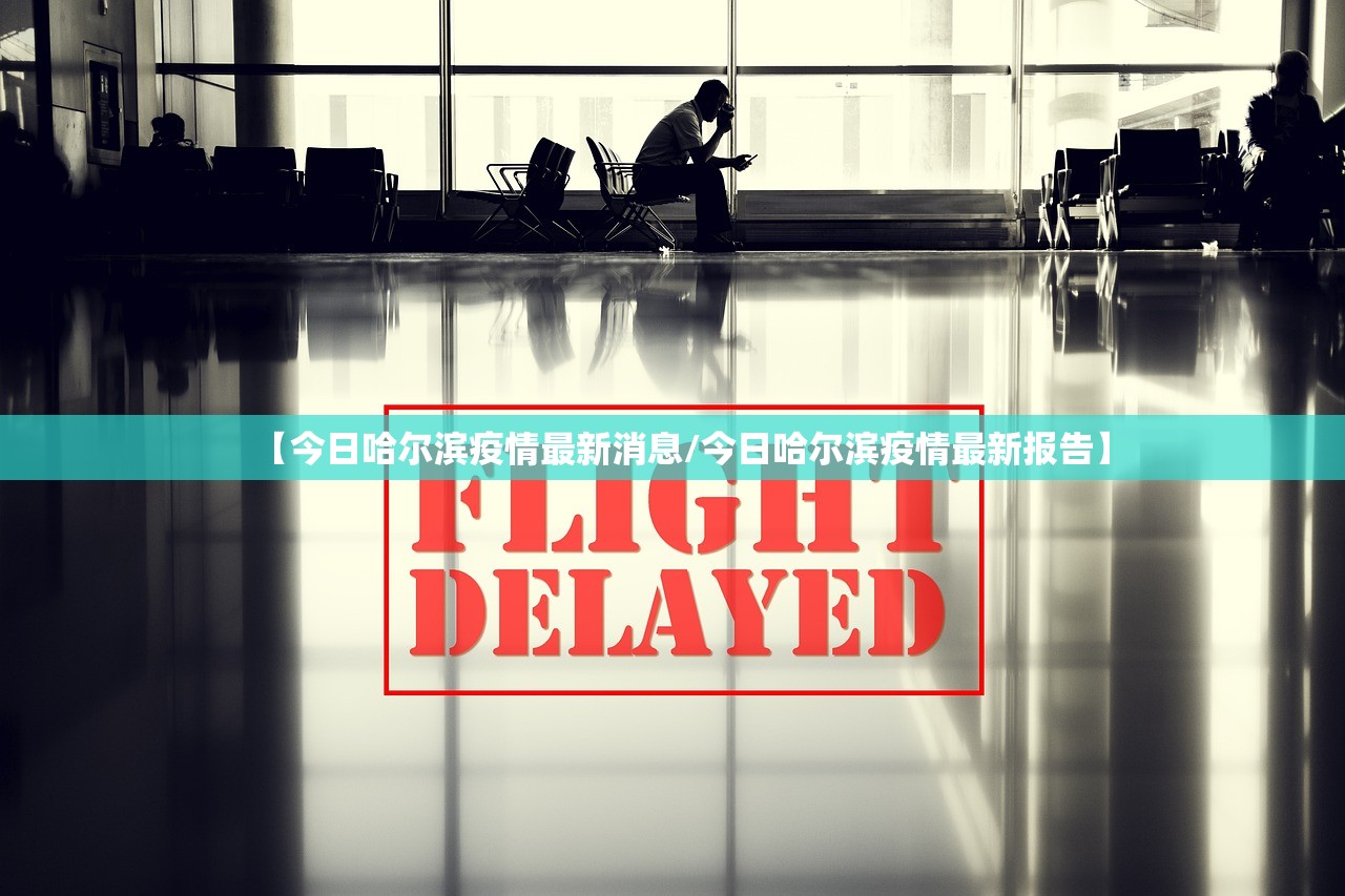 【今日哈尔滨疫情最新消息/今日哈尔滨疫情最新报告】 【今日哈尔滨疫情最新消息/今日哈尔滨疫情最新报告】