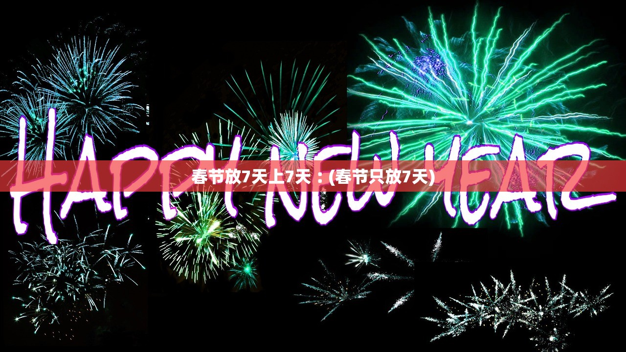 春节放7天上7天︰(春节只放7天)