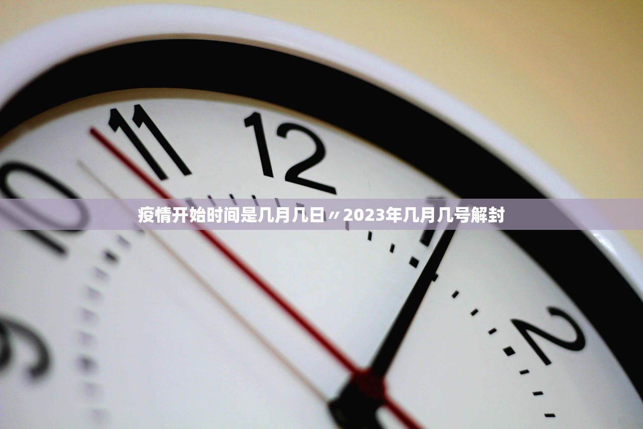 疫情开始时间是几月几日〃2023年几月几号解封 疫情开始时间是几月几日〃2023年几月几号解封