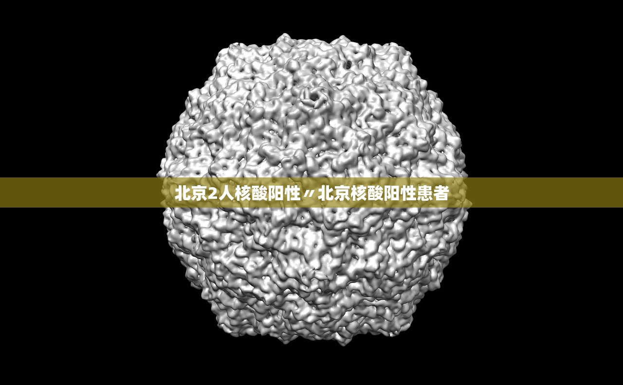 北京2人核酸阳性〃北京核酸阳性患者 北京2人核酸阳性〃北京核酸阳性患者