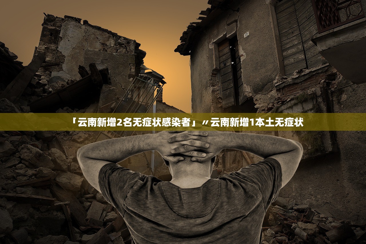 「云南新增2名无症状感染者」〃云南新增1本土无症状 「云南新增2名无症状感染者」〃云南新增1本土无症状