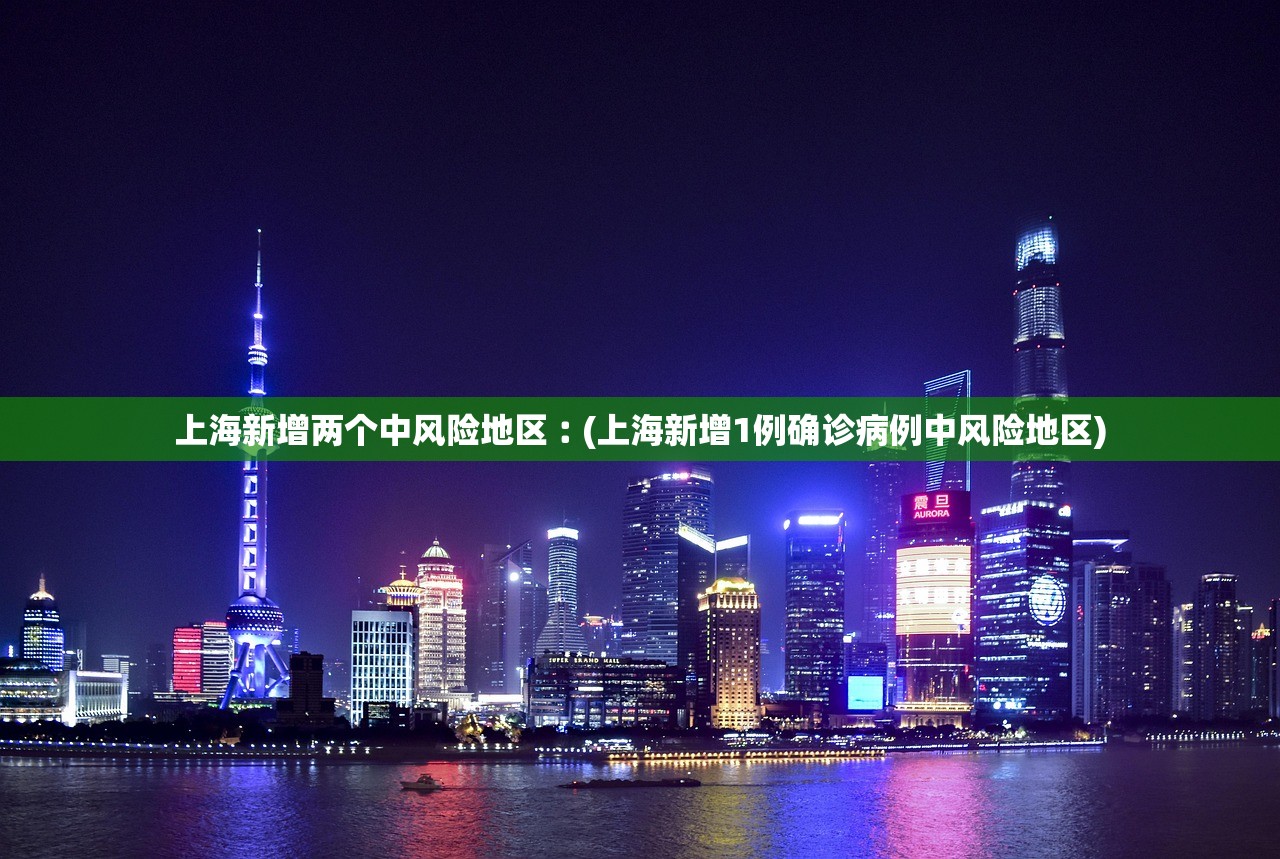 上海新增两个中风险地区︰(上海新增1例确诊病例中风险地区)