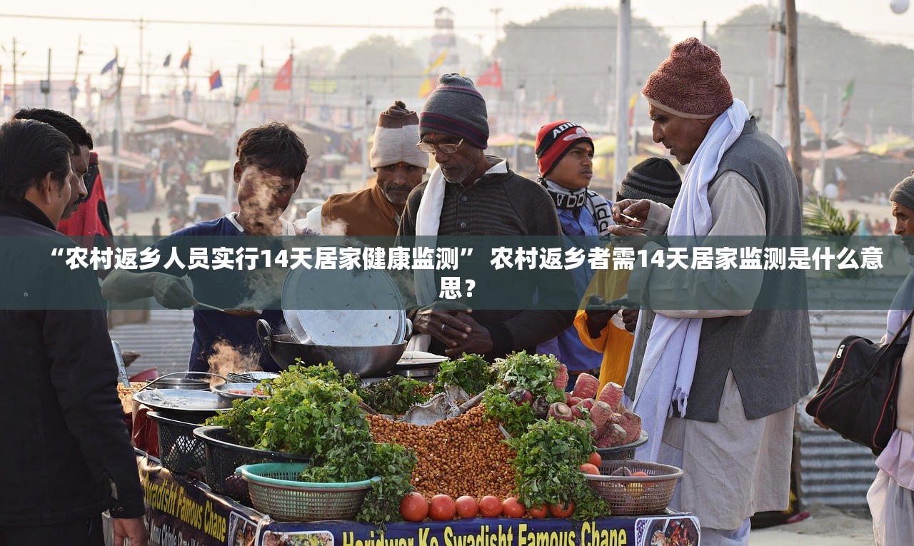 “农村返乡人员实行14天居家健康监测” 农村返乡者需14天居家监测是什么意思？