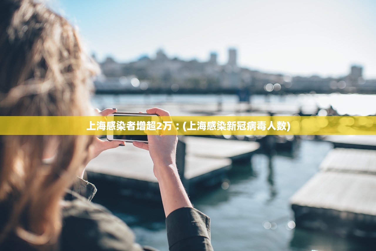 上海感染者增超2万︰(上海感染新冠病毒人数)