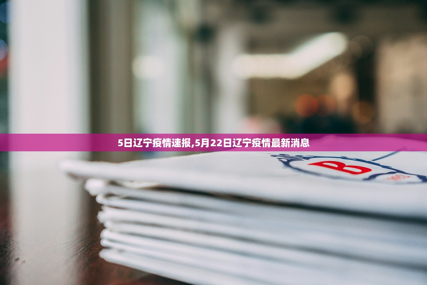 5日辽宁疫情速报,5月22日辽宁疫情最新消息