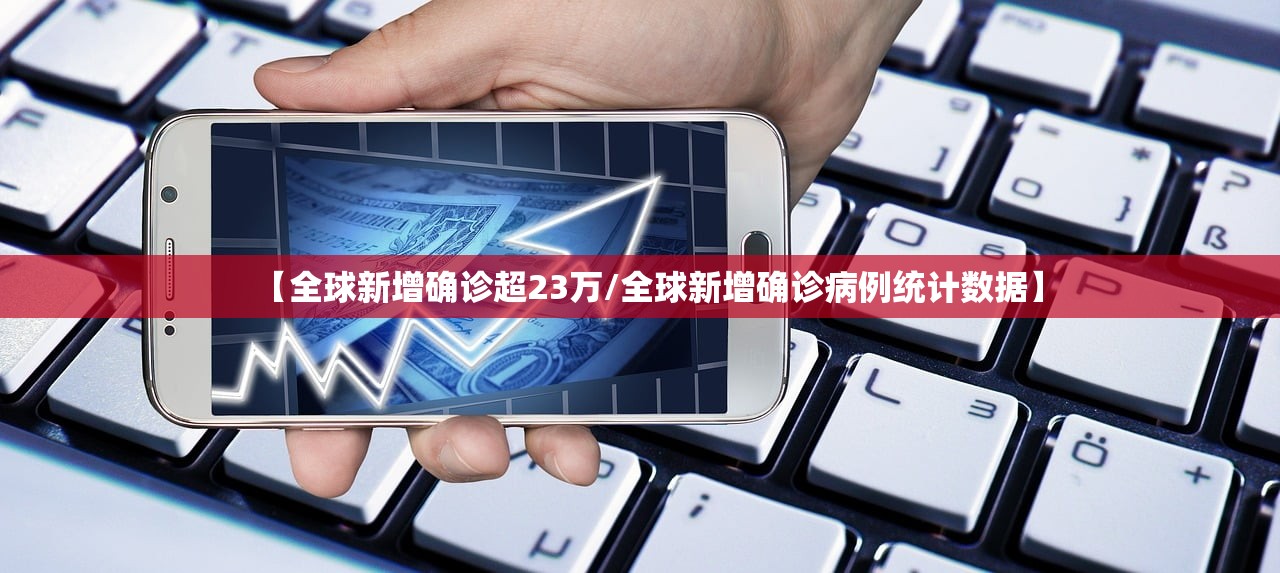 【全球新增确诊超23万/全球新增确诊病例统计数据】 【全球新增确诊超23万/全球新增确诊病例统计数据】