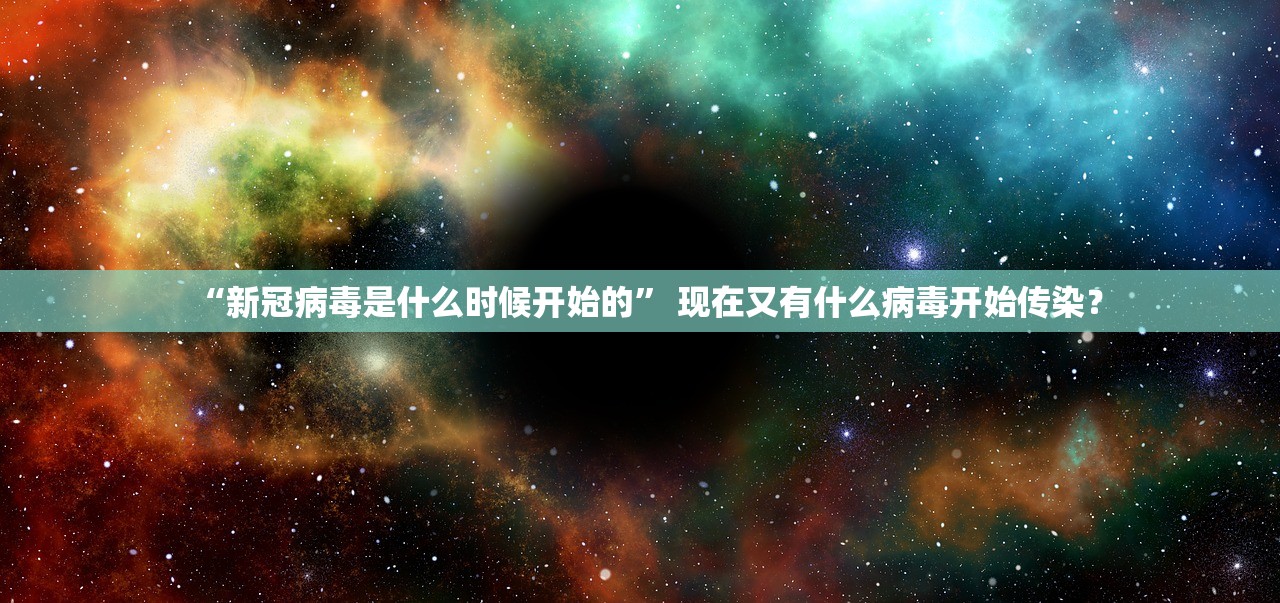 “新冠病毒是什么时候开始的” 现在又有什么病毒开始传染？