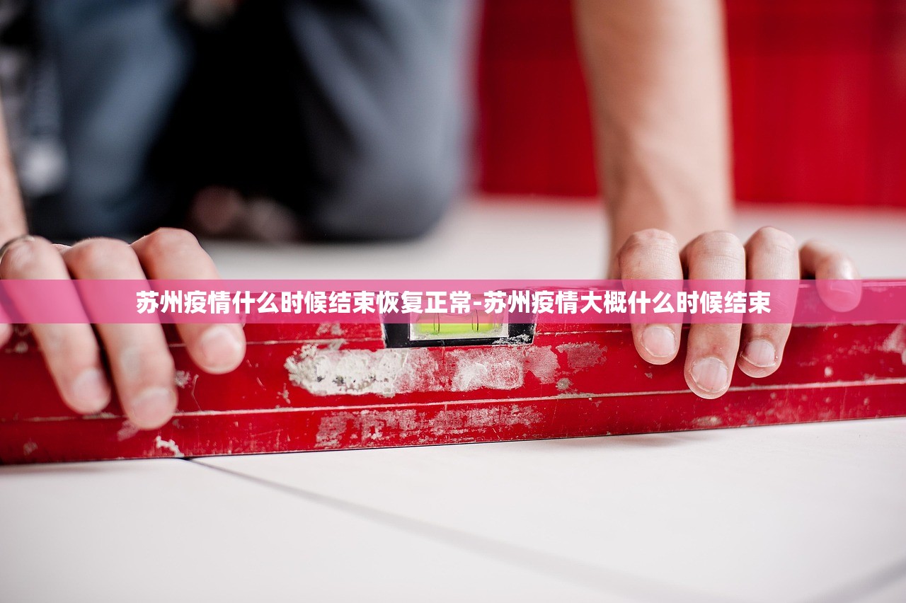 苏州疫情什么时候结束恢复正常-苏州疫情大概什么时候结束 苏州疫情什么时候结束恢复正常-苏州疫情大概什么时候结束