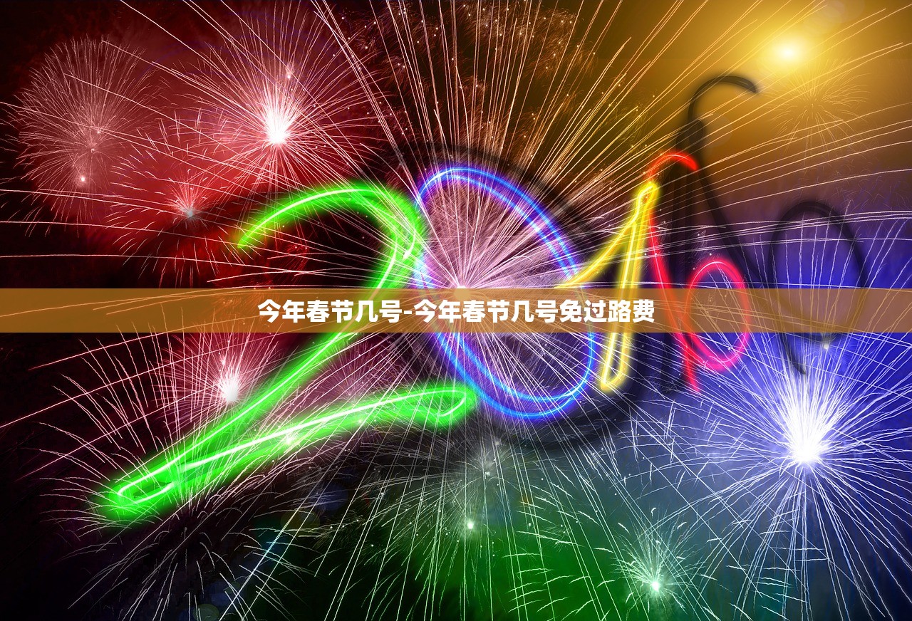 今年春节几号-今年春节几号免过路费 今年春节几号-今年春节几号免过路费