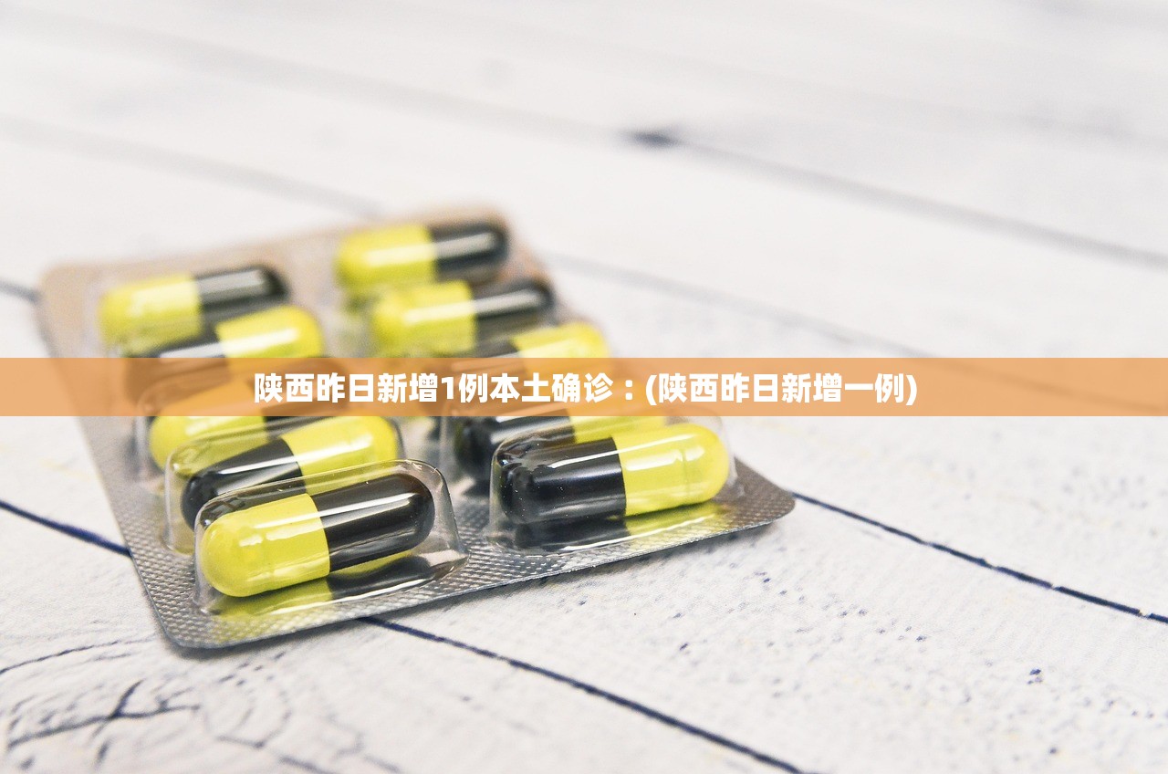 陕西昨日新增1例本土确诊︰(陕西昨日新增一例)