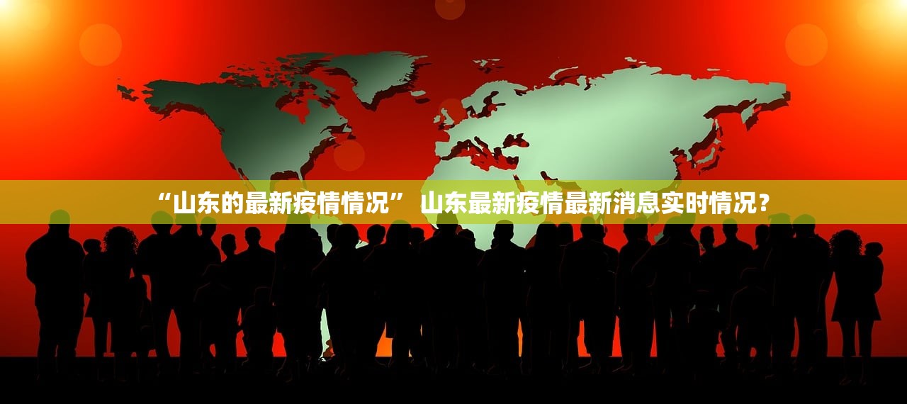 “山东的最新疫情情况” 山东最新疫情最新消息实时情况？