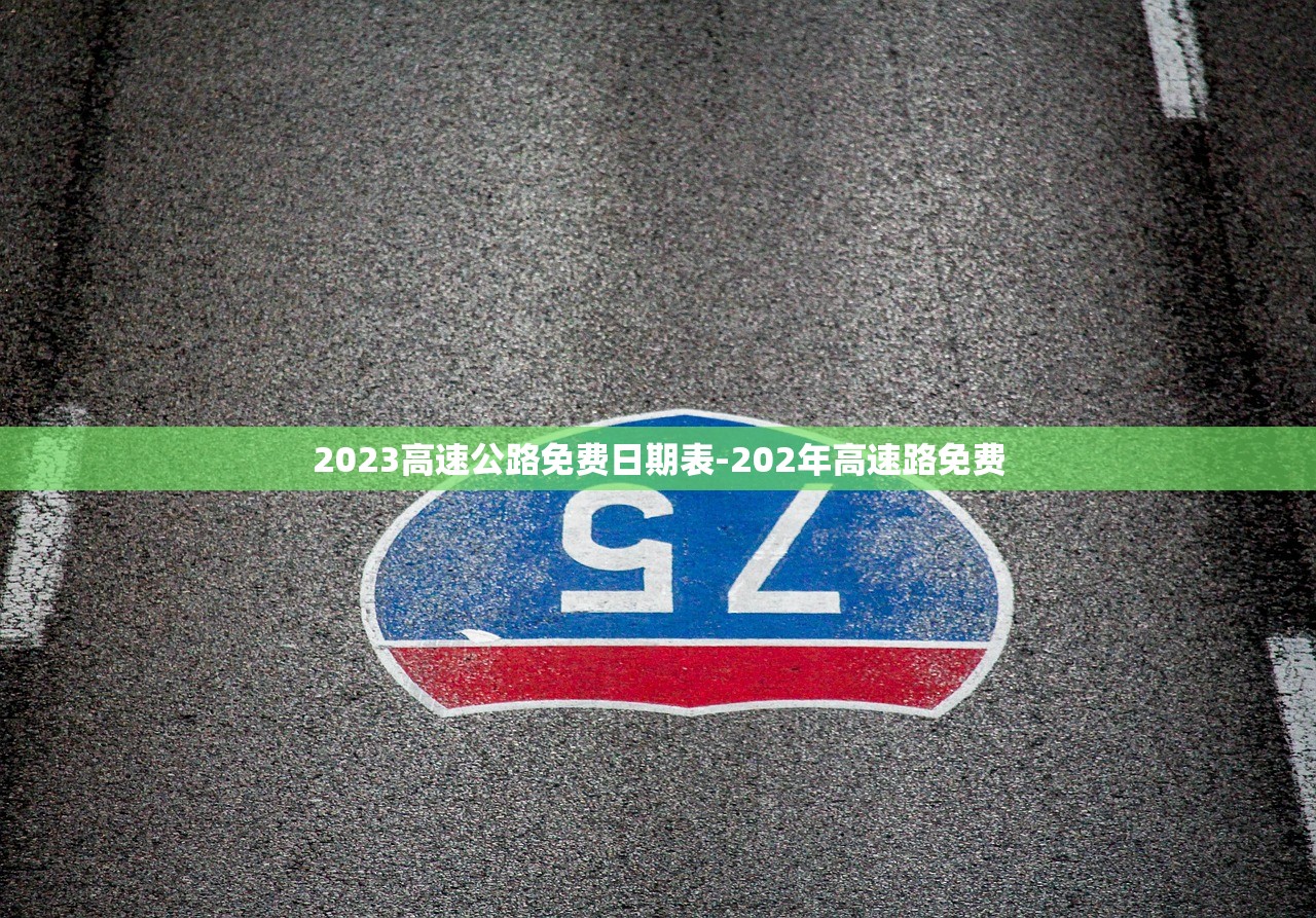 2023高速公路免费日期表-202年高速路免费 2023高速公路免费日期表-202年高速路免费