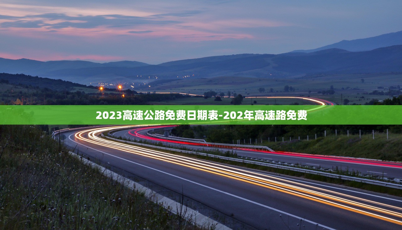 2023高速公路免费日期表-202年高速路免费 2023高速公路免费日期表-202年高速路免费