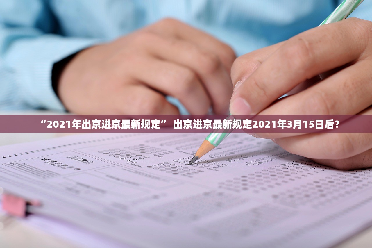“2021年出京进京最新规定	” 出京进京最新规定2021年3月15日后？