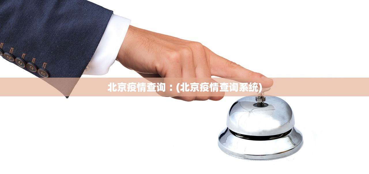 北京疫情查询︰(北京疫情查询系统) 北京疫情查询︰(北京疫情查询系统)