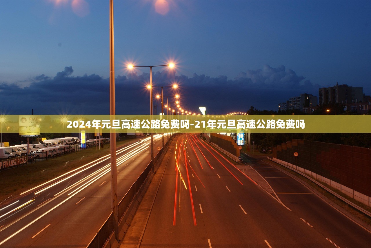 2024年元旦高速公路免费吗-21年元旦高速公路免费吗 2024年元旦高速公路免费吗-21年元旦高速公路免费吗