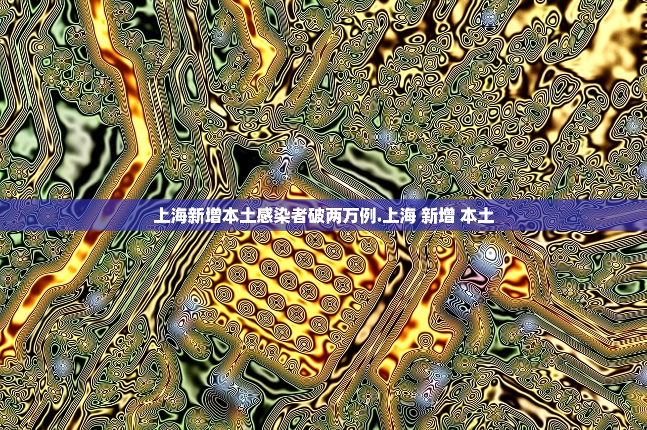 上海新增本土感染者破两万例.上海 新增 本土