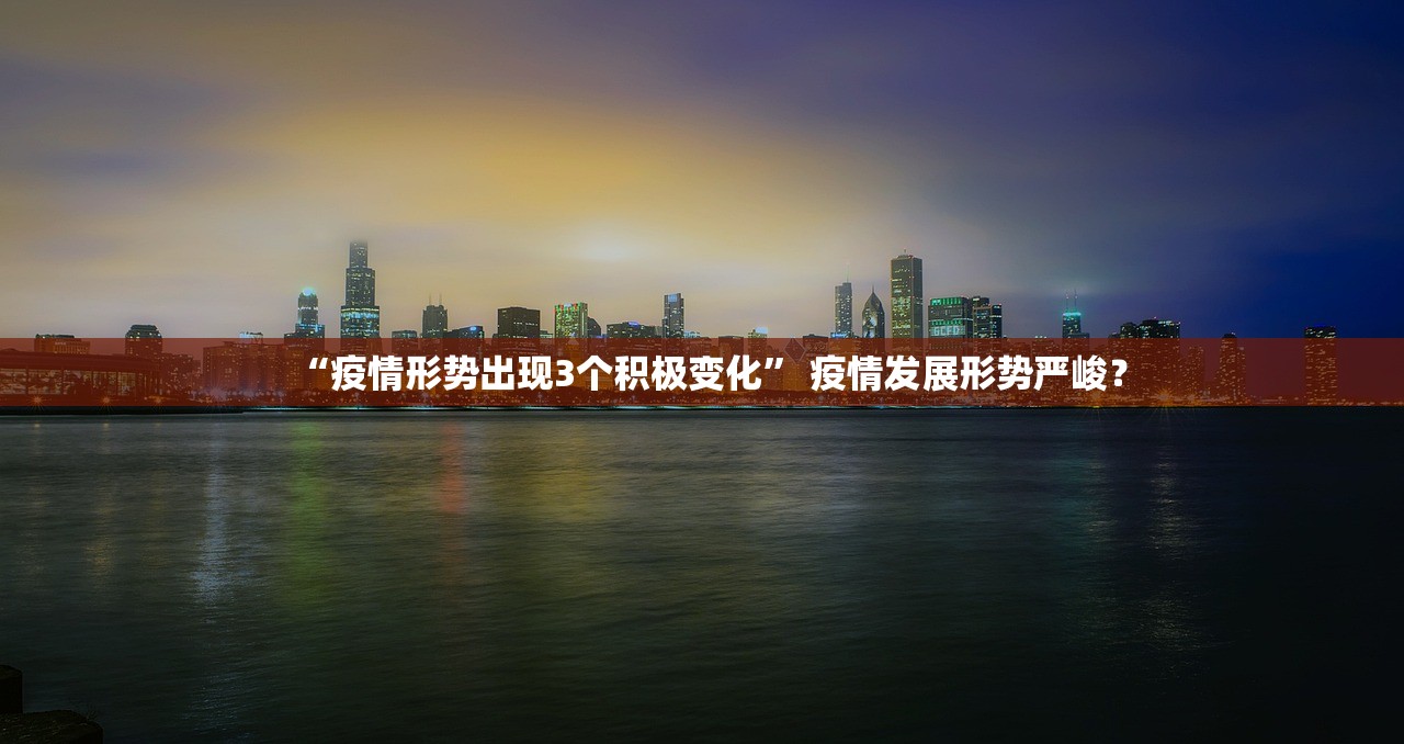 “疫情形势出现3个积极变化” 疫情发展形势严峻？
