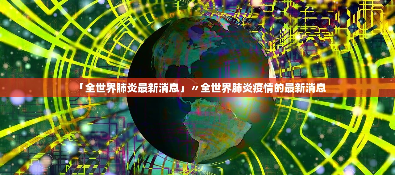 「全世界肺炎最新消息」〃全世界肺炎疫情的最新消息