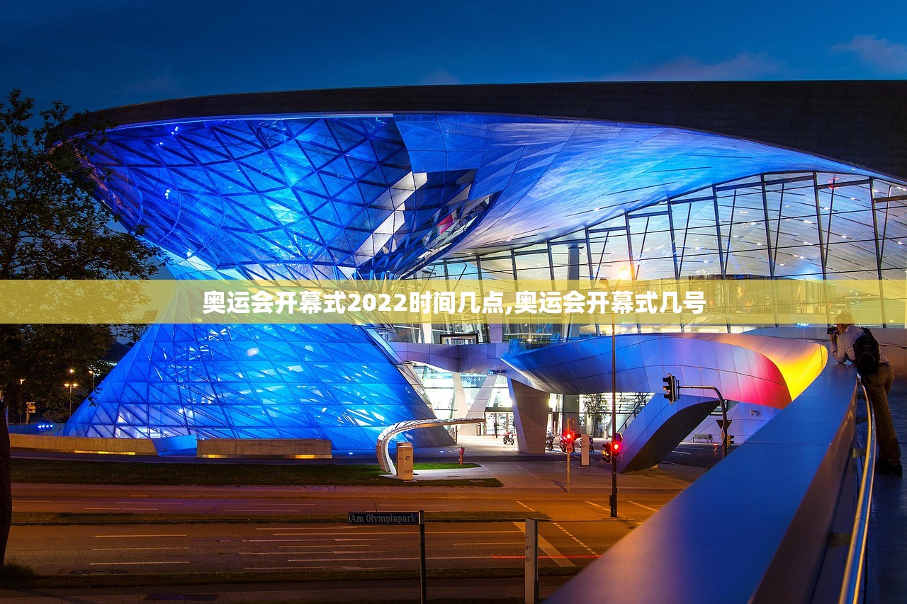 奥运会开幕式2022时间几点,奥运会开幕式几号 奥运会开幕式2022时间几点,奥运会开幕式几号