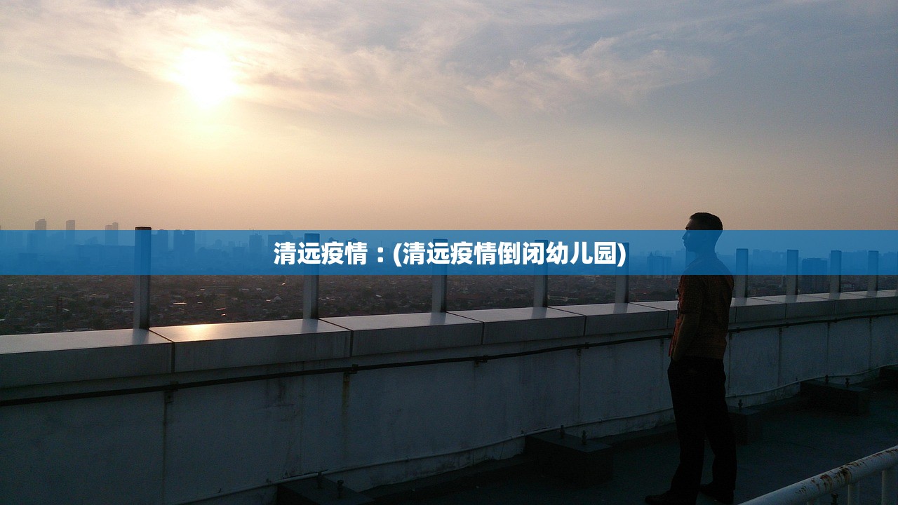 清远疫情︰(清远疫情倒闭幼儿园)