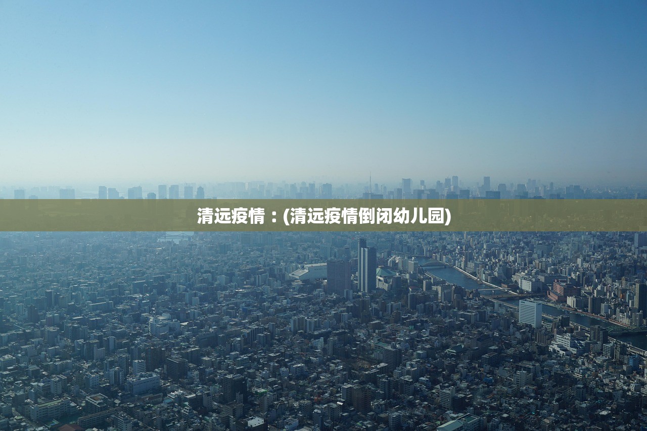 清远疫情︰(清远疫情倒闭幼儿园)