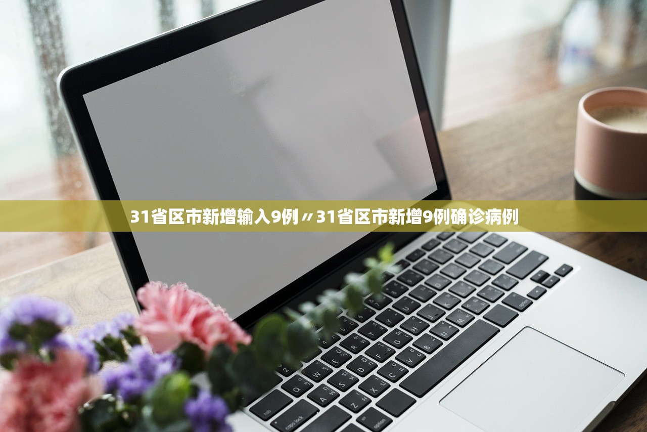 31省区市新增输入9例〃31省区市新增9例确诊病例 31省区市新增输入9例〃31省区市新增9例确诊病例