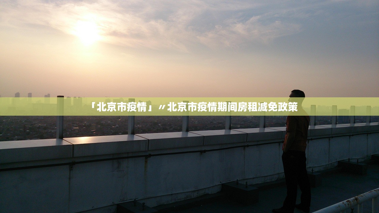 「北京市疫情」〃北京市疫情期间房租减免政策 「北京市疫情」〃北京市疫情期间房租减免政策