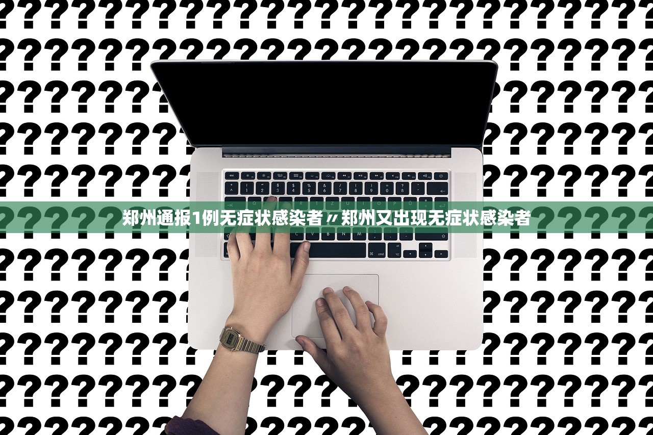 郑州通报1例无症状感染者〃郑州又出现无症状感染者 郑州通报1例无症状感染者〃郑州又出现无症状感染者