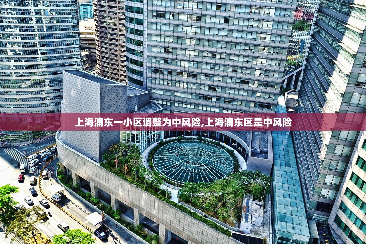 上海浦东一小区调整为中风险,上海浦东区是中风险 上海浦东一小区调整为中风险,上海浦东区是中风险