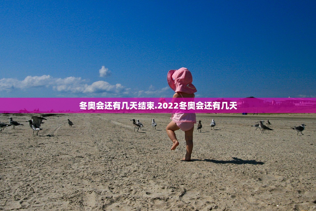 冬奥会还有几天结束.2022冬奥会还有几天 冬奥会还有几天结束.2022冬奥会还有几天